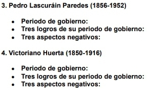 Pedro Lascuráin Paredes (1856-1952) 
Periodo de gobierno: 
Tres logros de su periodo de gobierno: 
Tres aspectos negativos: 
4. Victoriano Huerta (1850-1916) 
Periodo de gobierno: 
Tres logros de su periodo de gobierno: 
Tres aspectos negativos: