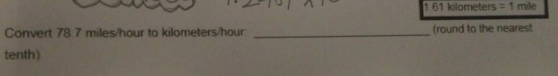 1. 61 kilometers =1 mile
Convert 78.7 miles/hour to kilometers/hour. _(round to the nearest 
tenth)