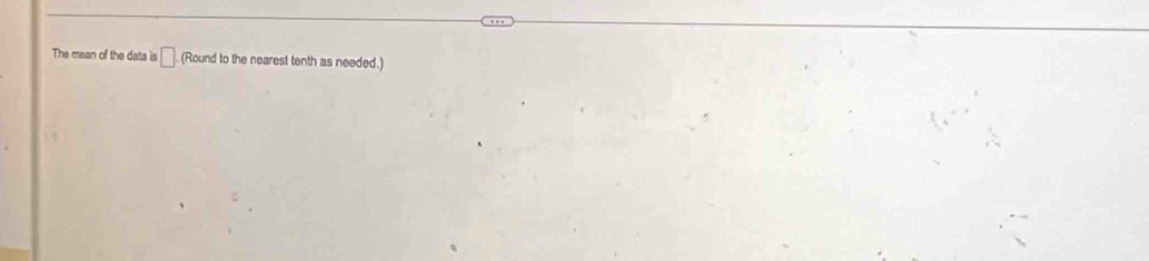 The mean of the data is □ (Round to the nearest tenth as needed.)