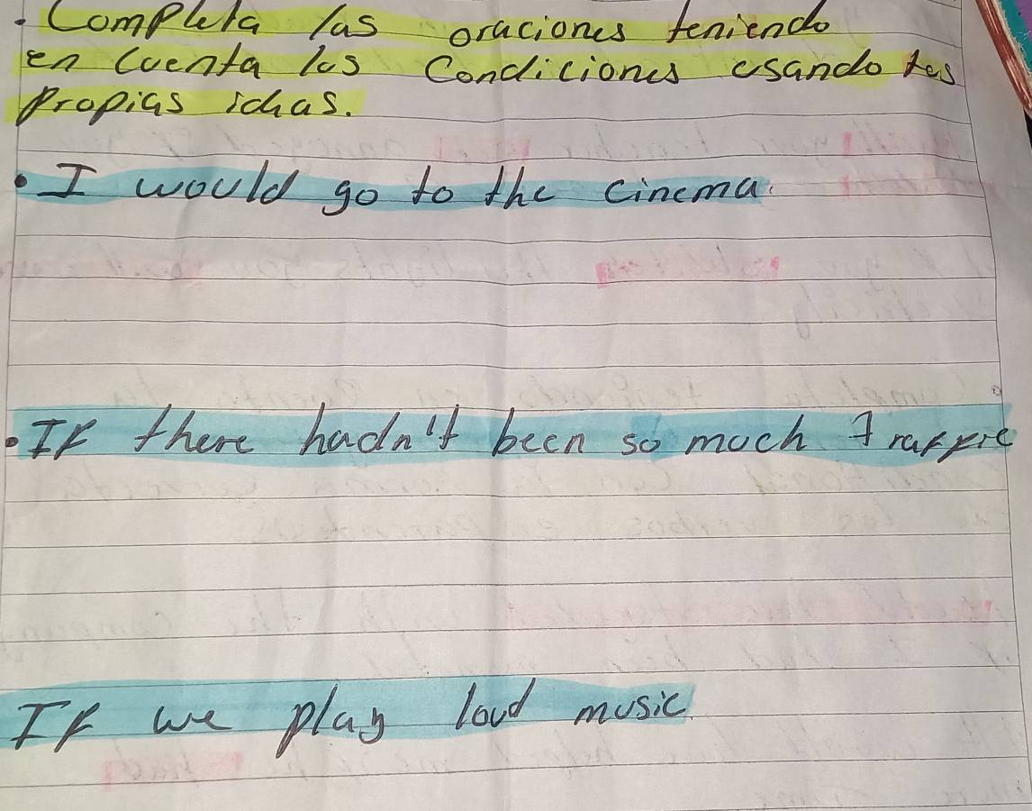 Compueta las oraciones feniend 
en (oenta los Condicions usando tes 
Propias ichas. 
I would go to the cincma 
If there hadn't been so much A rapprc 
If we play lood music