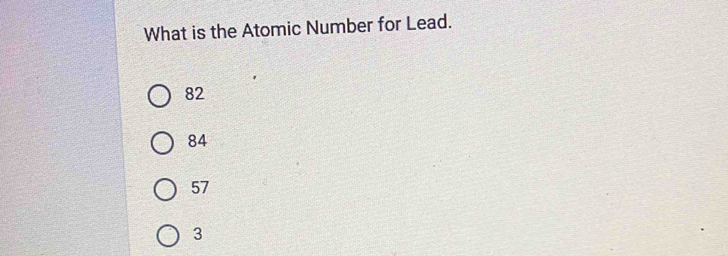 What is the Atomic Number for Lead.
82
84
57
3