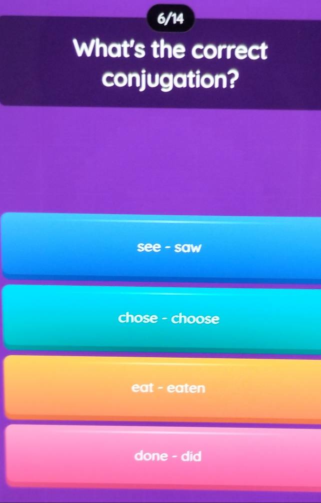 6/14
What's the correct
conjugation?
see - saw
chose - choose
eat - eaten
done - did