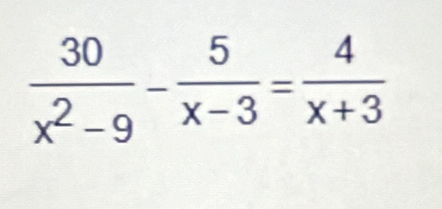  30/x^2-9 - 5/x-3 = 4/x+3 