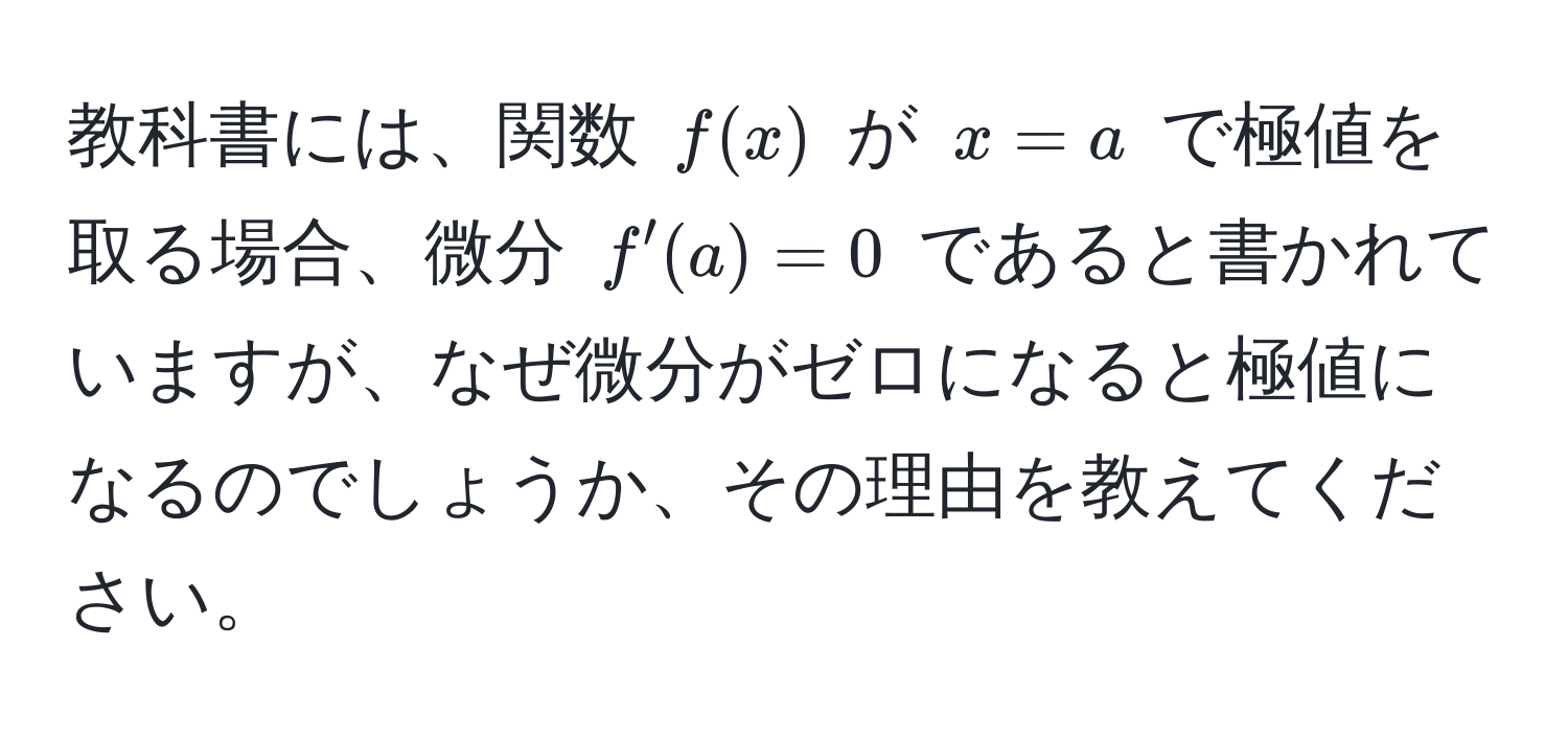 教科書には、関数 $f(x)$ が $x=a$ で極値を取る場合、微分 $f'(a)=0$ であると書かれていますが、なぜ微分がゼロになると極値になるのでしょうか、その理由を教えてください。