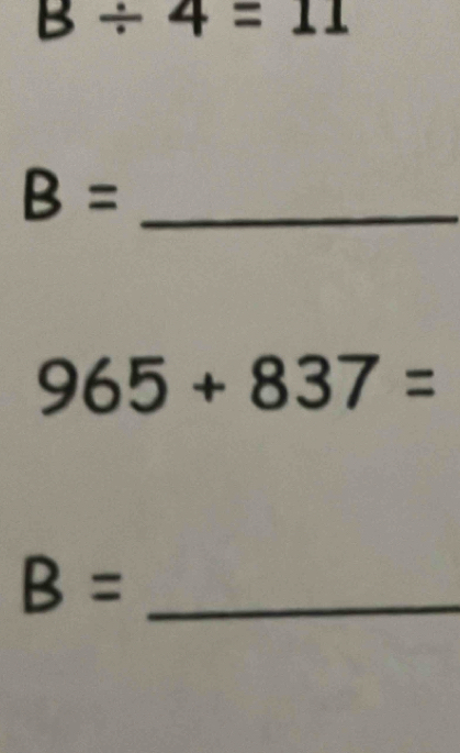 B/ 4=11
B= _
965+837=
B= _