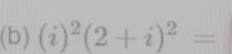 (i)^2(2+i)^2=