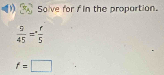 Solve for f in the proportion.
 9/45 =^circ  f/5 
f=□