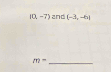 (0,-7) and (-3,-6)
m=
_