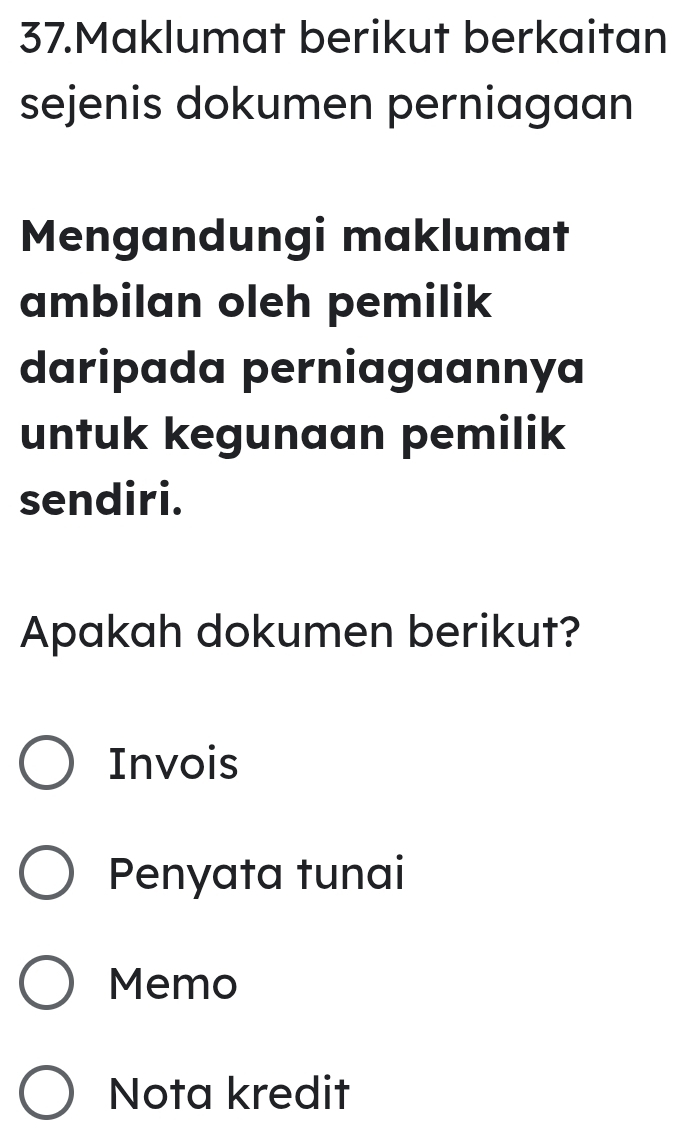 Maklumat berikut berkaitan
sejenis dokumen perniagaan
Mengandungi maklumat
ambilan oleh pemilik
daripada perniagaannya
untuk kegunaan pemilik
sendiri.
Apakah dokumen berikut?
Invois
Penyata tunai
Memo
Nota kredit