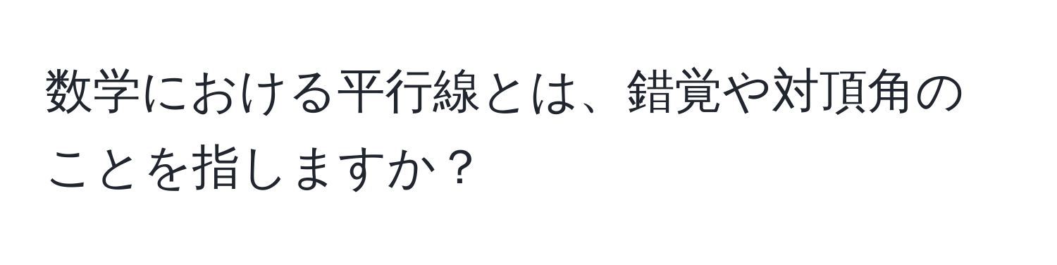 数学における平行線とは、錯覚や対頂角のことを指しますか？