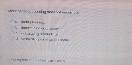 Managerial accounting does not encompass
a. profit planning.
b. determining cost behavior.
c. calculating product cost.
d. calculating earnings per share.
Managerial accounting is also called