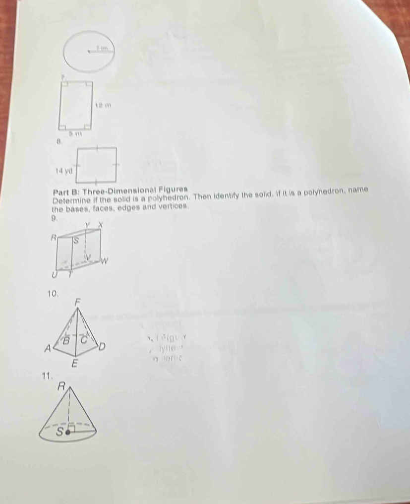 Three-Dimensional Figures 
Determine if the solid is a polyhedron. Then identify the solid. If it is a polyhedron, name 
the bases, faces, edges and vertices. 
10. 
、 
q 
11.