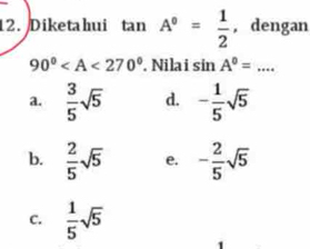 Diketahui tan A°= 1/2  , dengan
90° . Nila i sin A°=...
a.  3/5 sqrt(5) d. - 1/5 sqrt(5)
b.  2/5 sqrt(5) e. - 2/5 sqrt(5)
C.  1/5 sqrt(5)