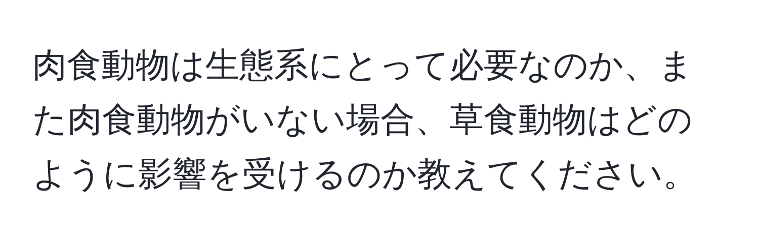 肉食動物は生態系にとって必要なのか、また肉食動物がいない場合、草食動物はどのように影響を受けるのか教えてください。