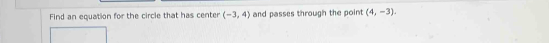 Find an equation for the circle that has center (-3,4) and passes through the point (4,-3).