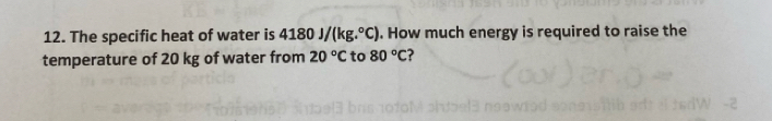 The specific heat of water is 4180J/(kg.^circ C). How much energy is required to raise the 
temperature of 20 kg of water from 20°C to 80°C ?