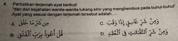 Perhatikan terjemah ayat berikut!
“dan dari kejahatan wanita-wanita tukang sihir yang menghembus pada buhul-buhul”
Ayat yang sesuai dengan terjemah tersebut adalah....
A GÍá L já ce Cós Bố1 Gulê jã d2
C.
B. Giíg sof ji