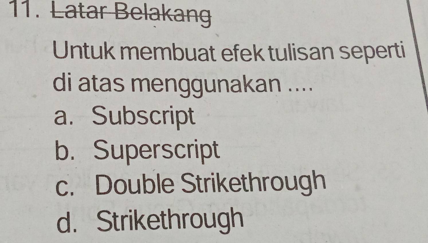 Latar Belakang
Untuk membuat efek tulisan seperti
di atas menggunakan ....
a. Subscript
b. Superscript
c. Double Strikethrough
d. Strikethrough