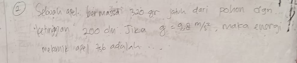 ② Selovau apel: bermasss 3à0 ar jain dari pohon ogn 
"betingian 200 dm. Jika g=9.8m/s^2 , maka enorgi 
mebanic apel a6 adalah. . . .