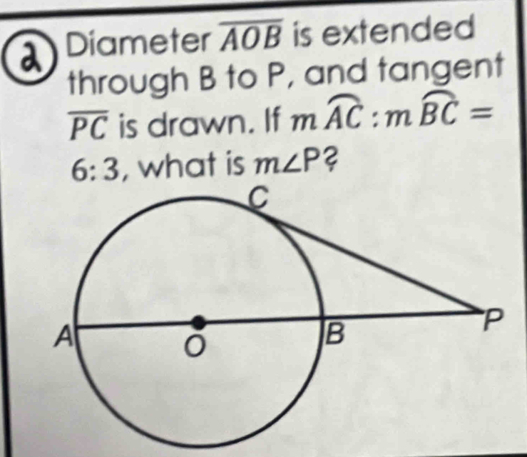 a Diameter overline AOB is extended 
through B to P, and tangent
overline PC is drawn. If mwidehat AC:mwidehat BC=
6:3 , what is m∠ P