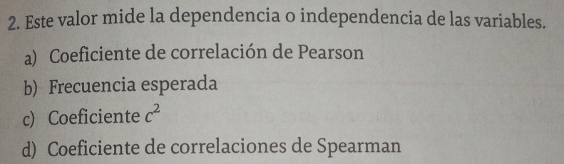 Este valor mide la dependencia o independencia de las variables.
a) Coeficiente de correlación de Pearson
b) Frecuencia esperada
c) Coeficiente c^2
d) Coeficiente de correlaciones de Spearman