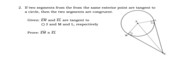 If two segments from the from the same exterior point are tangent to 
a circle, then the two segments are congruent. 
Given: overline EM and overline EL are tangent to
(+) ) 5 and M and L, respectively 
Prove: overline EM≌ overline EL