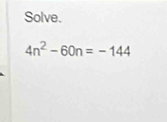 Solve.
4n^2-60n=-144