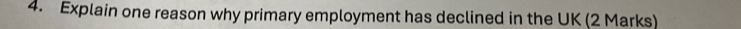 Explain one reason why primary employment has declined in the UK (2 Marks)