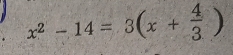 x^2-14=3(x+ 4/3 )