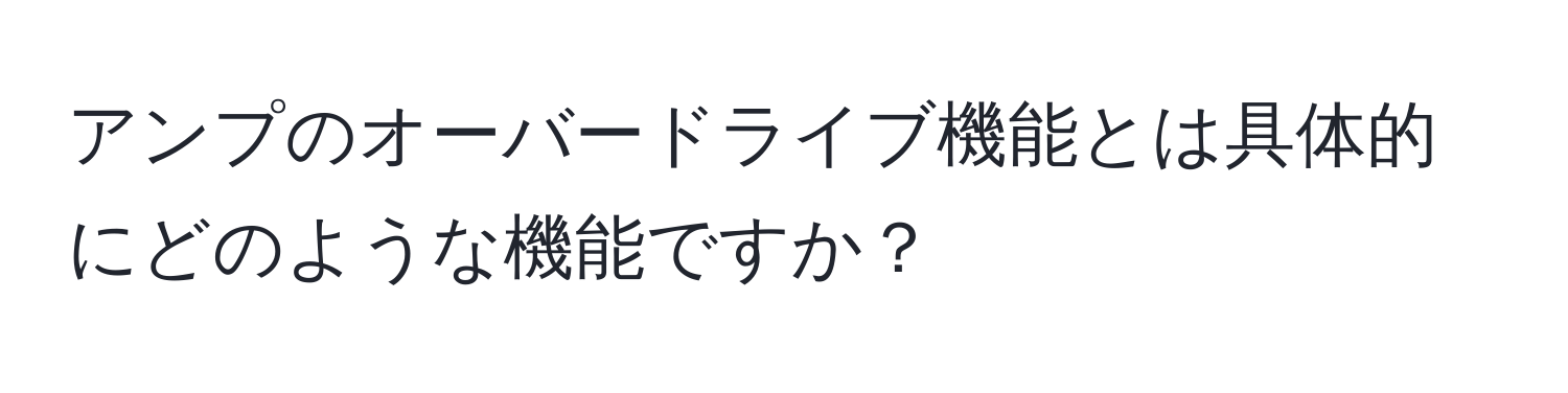 アンプのオーバードライブ機能とは具体的にどのような機能ですか？