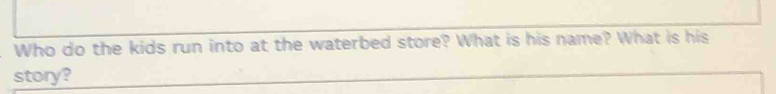 Who do the kids run into at the waterbed store? What is his name? What is his 
story?