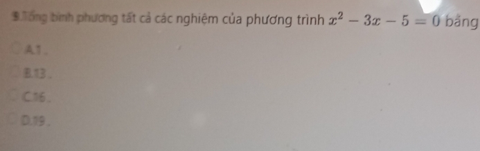 Tong bình phương tất cả các nghiệm của phương trình x^2-3x-5=0 bǎng
A1.
B. 13 ,
C16 ,
D. 19,