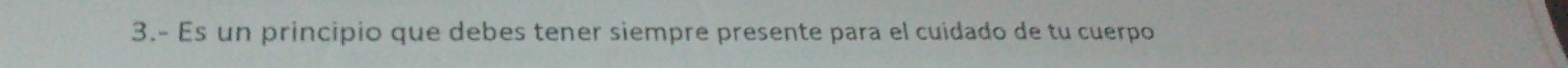 3.- Es un principio que debes tener siempre presente para el cuidado de tu cuerpo