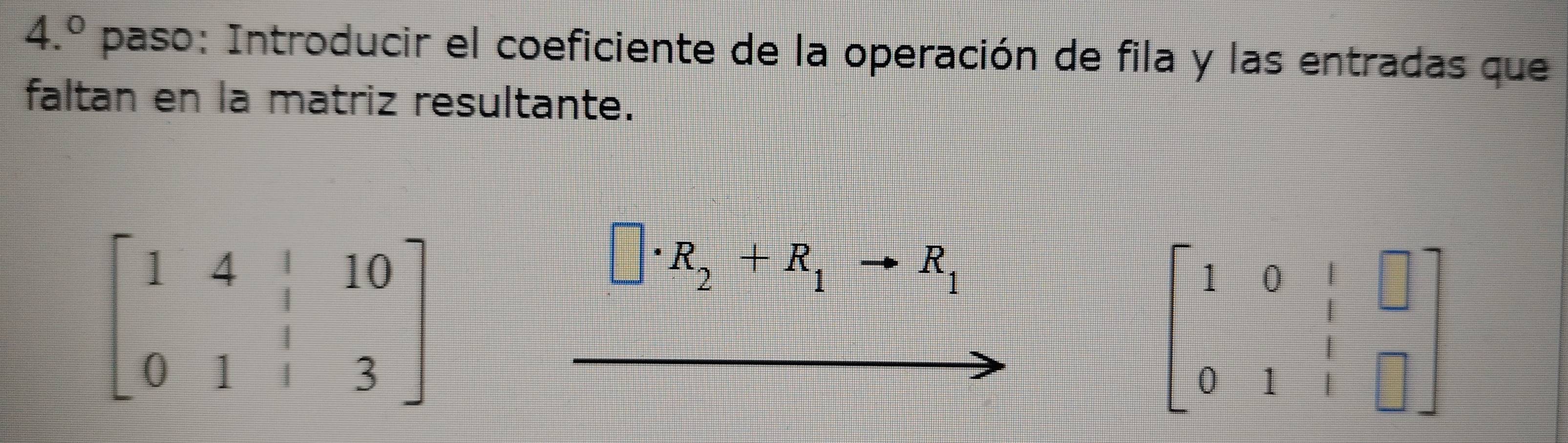 4.^circ  paso: Introducir el coeficiente de la operación de fila y las entradas que
faltan en la matriz resultante.
□ · R_2+R_1to R_1
beginbmatrix 1&0&1&□  0&1&1&□ &1&□ endbmatrix