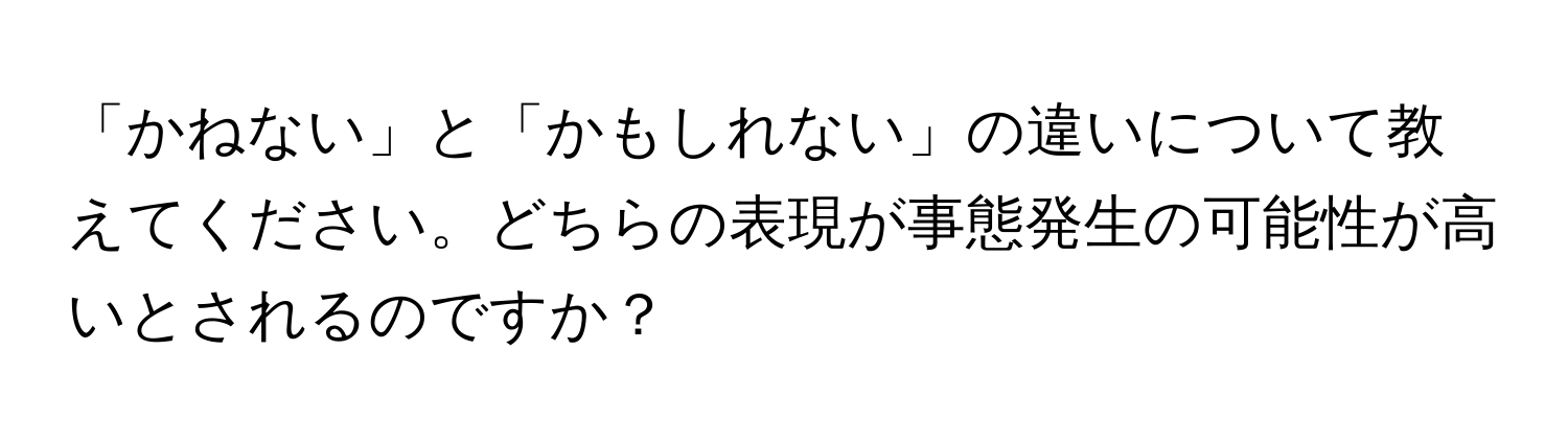 「かねない」と「かもしれない」の違いについて教えてください。どちらの表現が事態発生の可能性が高いとされるのですか？