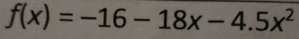 f(x)=-16-18x-4.5x^2