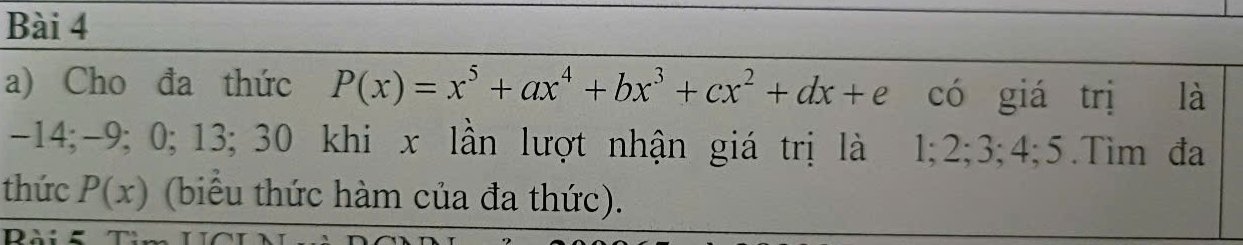 Cho đa thức P(x)=x^5+ax^4+bx^3+cx^2+dx+e có giá trị là
-14; -9; 0; 13; 30 khi x lần lượt nhận giá trị là 1; 2; 3; 4; 5.Tim đa 
thức P(x) (biểu thức hàm của đa thức). 
Dài