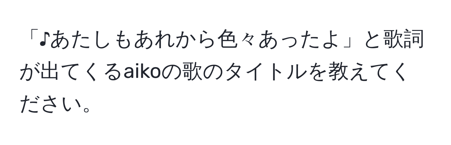 「♪あたしもあれから色々あったよ」と歌詞が出てくるaikoの歌のタイトルを教えてください。