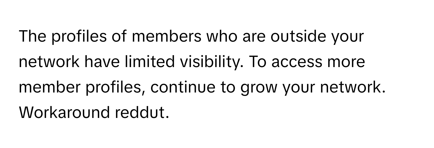 The profiles of members who are outside your network have limited visibility. To access more member profiles, continue to grow your network. Workaround reddut.