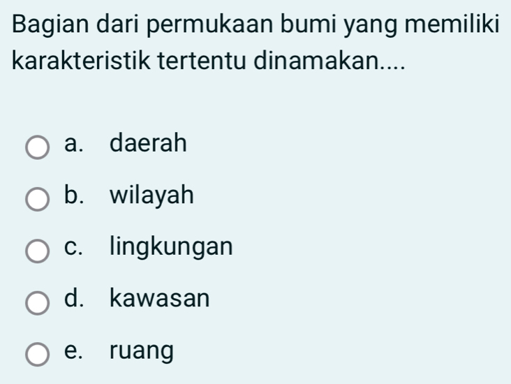 Bagian dari permukaan bumi yang memiliki
karakteristik tertentu dinamakan....
a. daerah
b. wilayah
c. lingkungan
d. kawasan
e. ruang