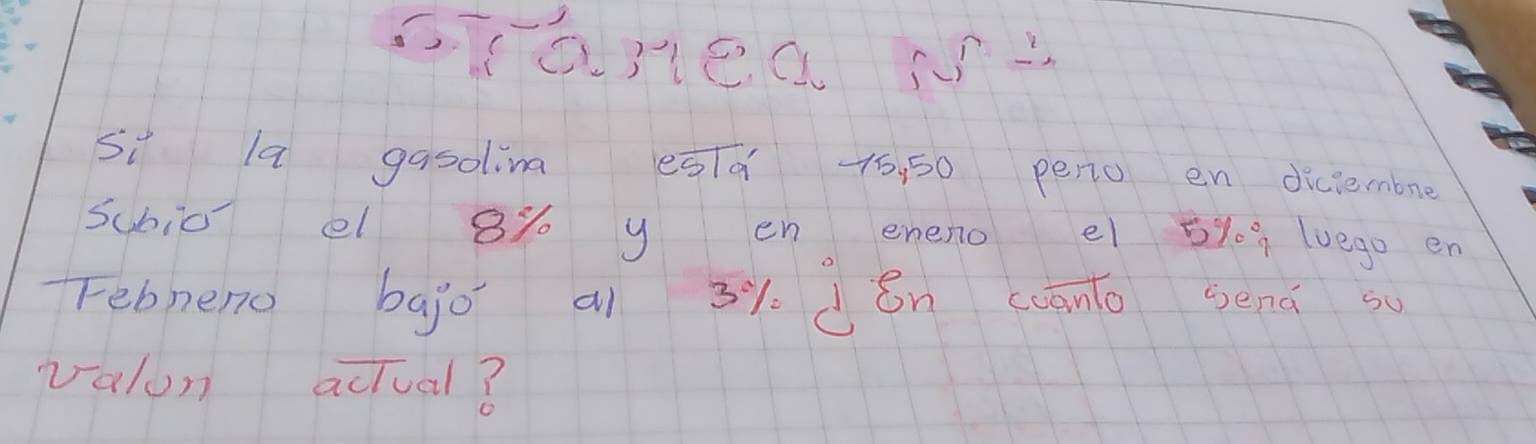 DT0)1ea N: 
si la gasolina esq 75, 50 penio en diclembne 
scbio el 8% y en eneno e 5%? luego en 
rebneno bajo ai 31. dén cāno send so 
valun actual?