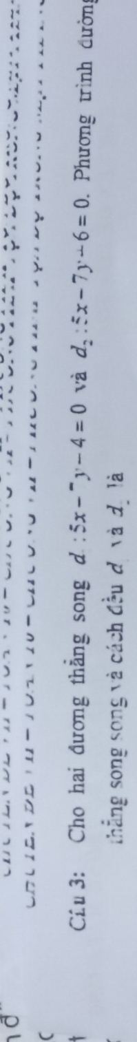 Cầu 3: Cho hai đương thắng song d : 5x-^-y-4=0 và d_2::x-7y-6=0. Phương trình đường
thẳng song song và cách đầu đị và đị là
