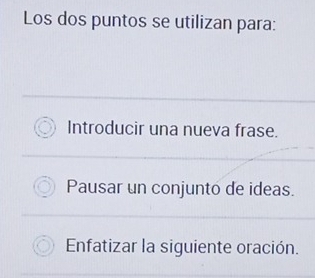 Los dos puntos se utilizan para:
Introducir una nueva frase.
Pausar un conjunto de ideas.
Enfatizar la siguiente oración.