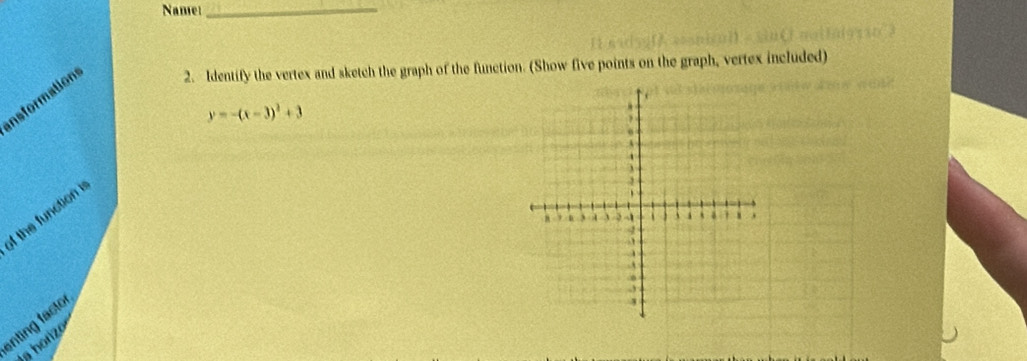 Name_ 
Insformations 2. Identify the vertex and sketch the graph of the function. (Show five points on the graph, vertex included)
y=-(x-3)^2+3
of the function 
anting facto 
a horzo