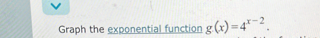Graph the exponential function g.(x)=4^(x-2).