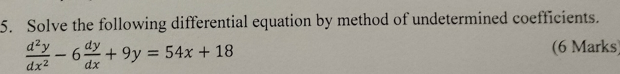 Solve the following differential equation by method of undetermined coefficients.
 d^2y/dx^2 -6 dy/dx +9y=54x+18
(6 Marks)