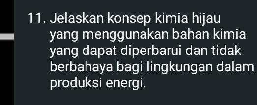 Jelaskan konsep kimia hijau 
yang menggunakan bahan kimia 
yang dapat diperbarui dan tidak 
berbahaya bagi lingkungan dalam 
produksi energi.