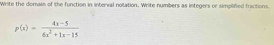 Write the domain of the function in interval notation. Write numbers as integers or simplified fractions.
p(x)= (4x-5)/6x^2+1x-15 