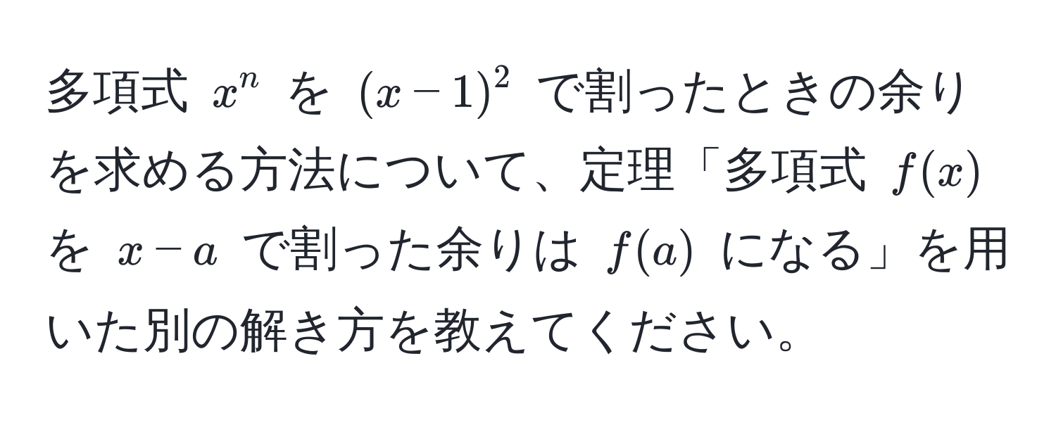 多項式 ( x^n ) を ( (x-1)^2 ) で割ったときの余りを求める方法について、定理「多項式 ( f(x) ) を ( x-a ) で割った余りは ( f(a) ) になる」を用いた別の解き方を教えてください。