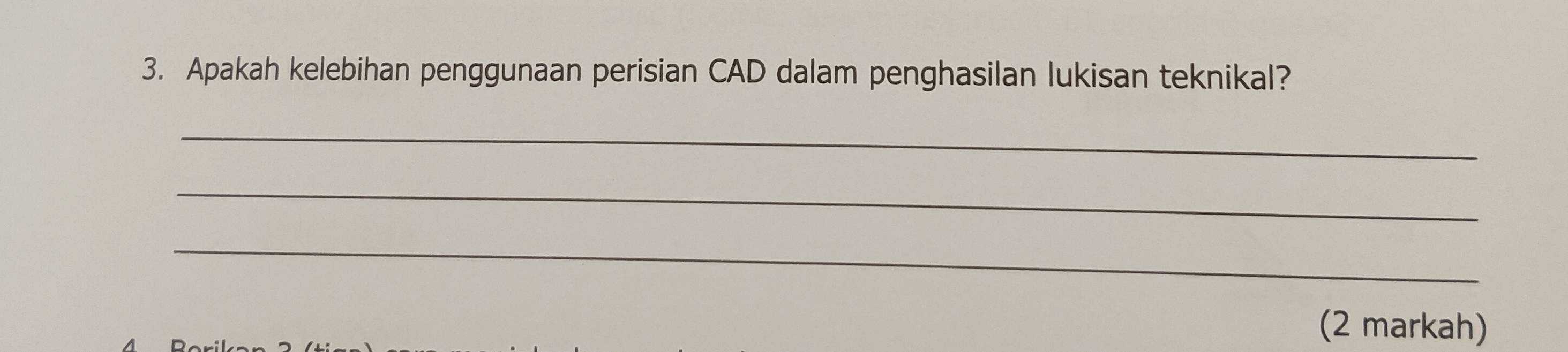 Apakah kelebihan penggunaan perisian CAD dalam penghasilan lukisan teknikal? 
_ 
_ 
_ 
(2 markah)